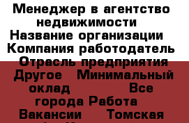 Менеджер в агентство недвижимости › Название организации ­ Компания-работодатель › Отрасль предприятия ­ Другое › Минимальный оклад ­ 25 000 - Все города Работа » Вакансии   . Томская обл.,Кедровый г.